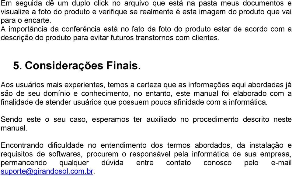 Aos usuários mais experientes, temos a certeza que as informações aqui abordadas já são de seu domínio e conhecimento, no entanto, este manual foi elaborado com a finalidade de atender usuários que