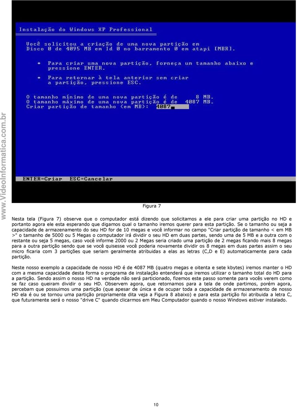 Se o tamanho ou seja a capacidade de armazenamento do seu HD for de 10 megas e você informar no campo "Criar partição de tamanho < em MB >" o tamanho de 5000 ou 5 Megas o computador irá dividir o seu