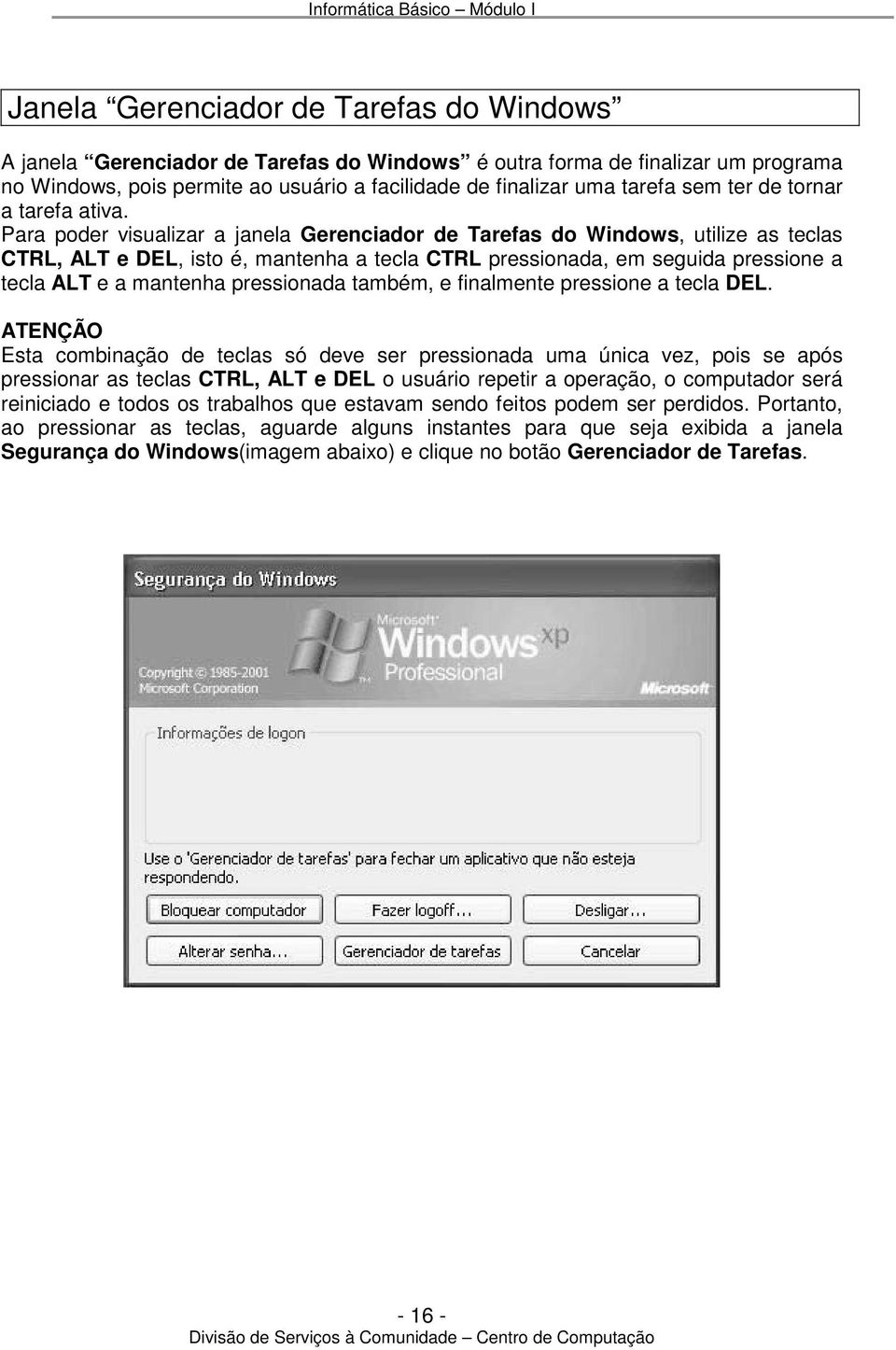 Para poder visualizar a janela Gerenciador de Tarefas do Windows, utilize as teclas CTRL, ALT e DEL, isto é, mantenha a tecla CTRL pressionada, em seguida pressione a tecla ALT e a mantenha