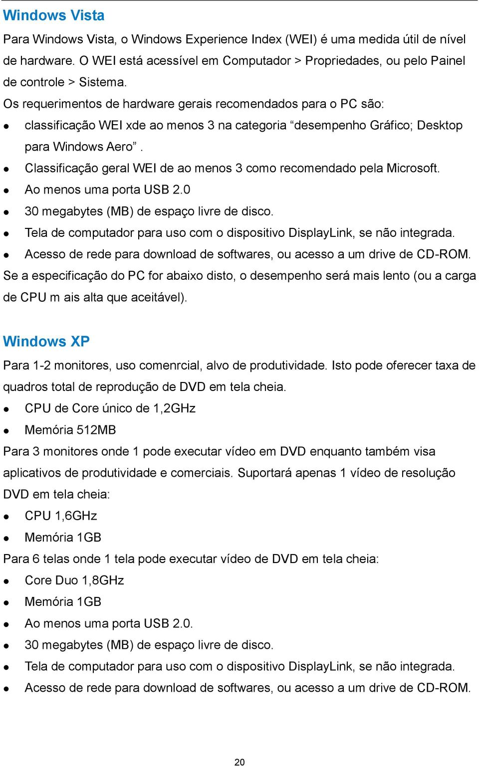 Classificação geral WEI de ao menos 3 como recomendado pela Microsoft. Ao menos uma porta USB 2.0 30 megabytes (MB) de espaço livre de disco.