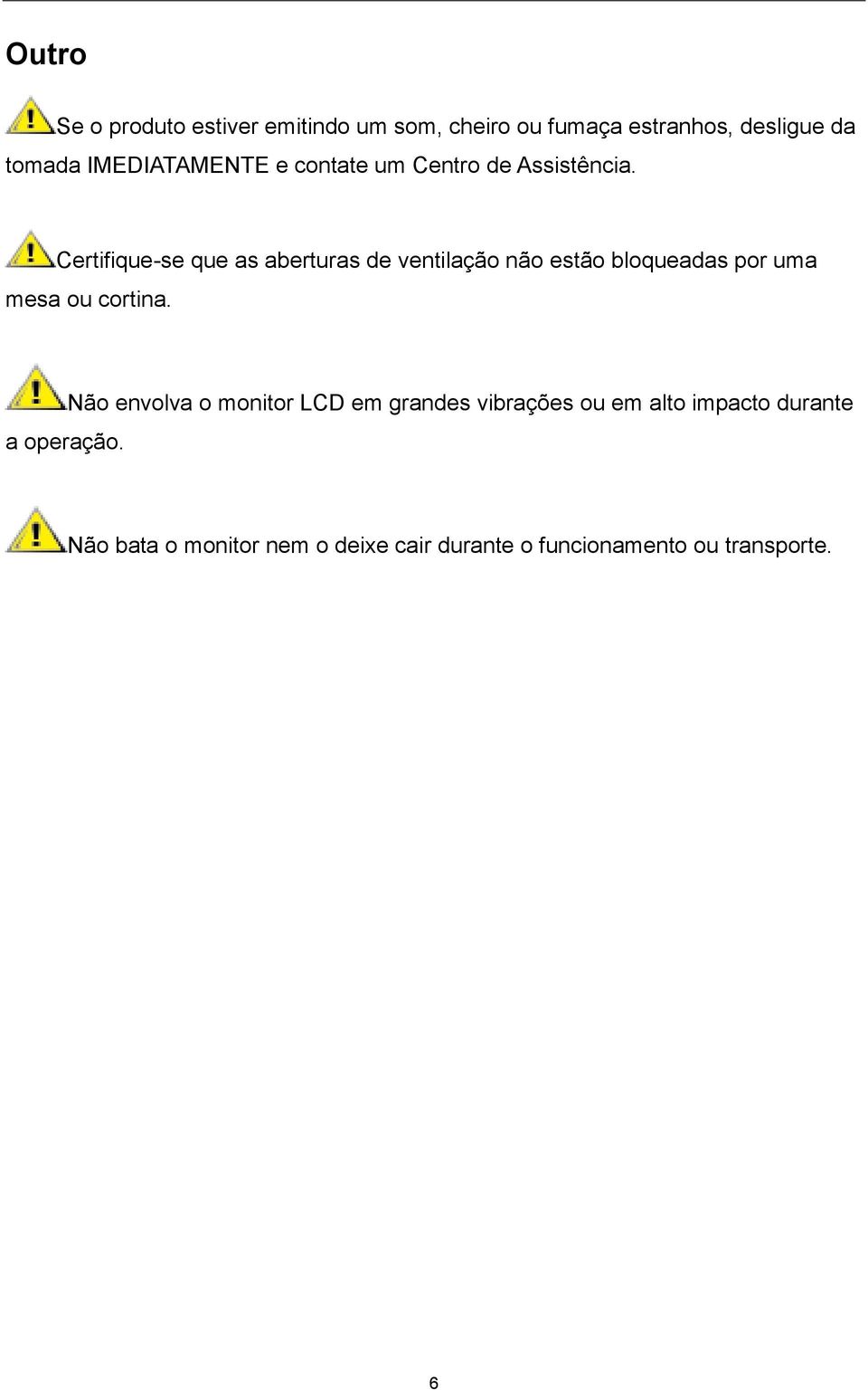 Certifique-se que as aberturas de ventilação não estão bloqueadas por uma mesa ou cortina.