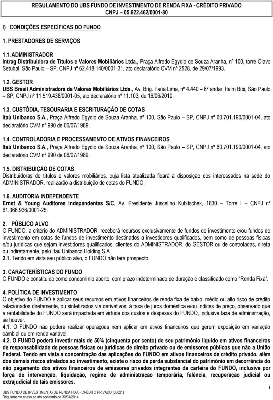 , Av. Brig. Faria Lima, nº 4.440 6º andar, Itaim Bibi, São Paulo SP, CNPJ nº 11.519.438/0001-05, ato declaratório nº 11.103, de 16/06/2010. 1.3. CUSTÓDIA, TESOURARIA E ESCRITURAÇÃO DE COTAS Itaú Unibanco S.