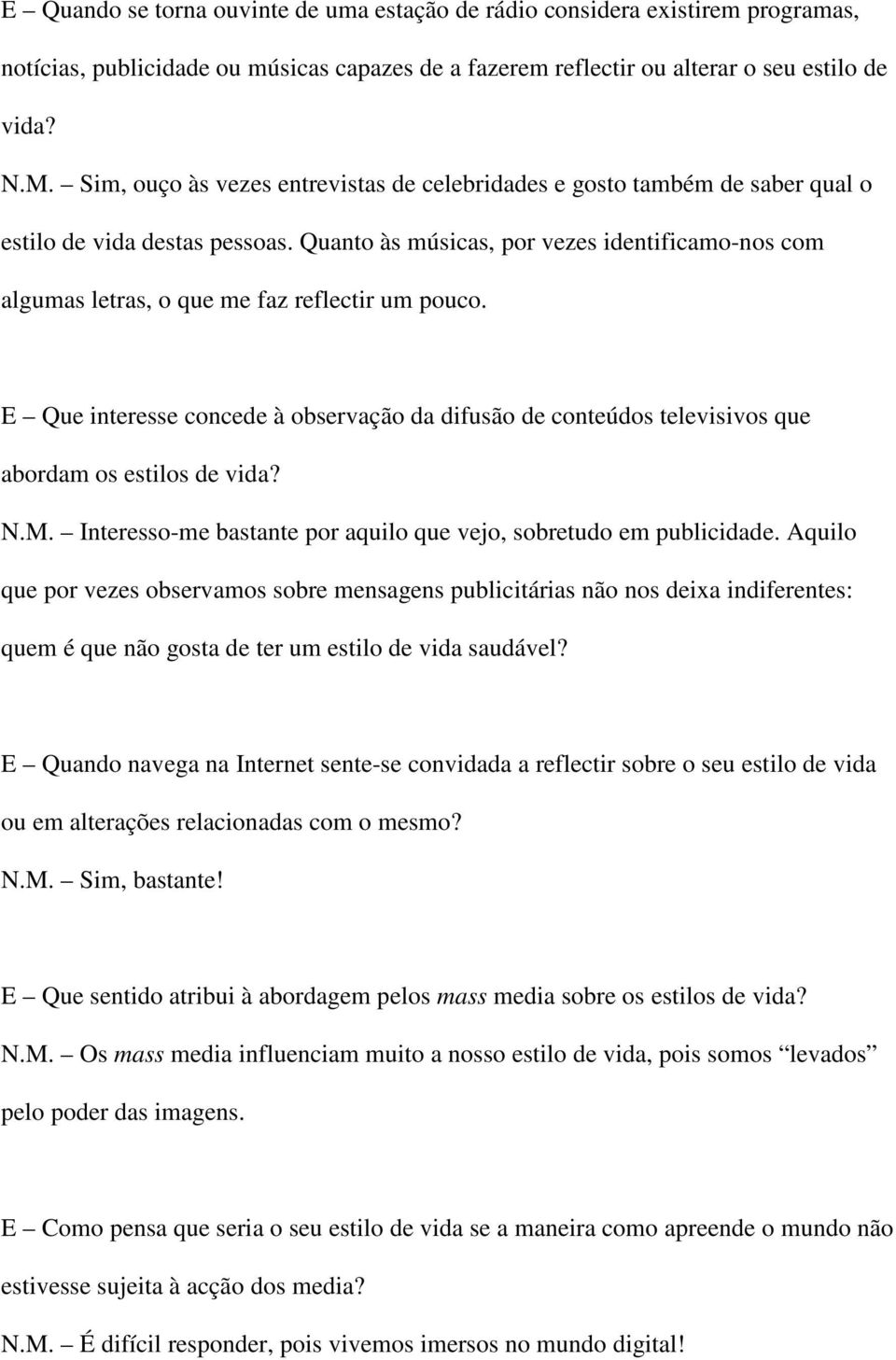 Quanto às músicas, por vezes identificamo-nos com algumas letras, o que me faz reflectir um pouco.