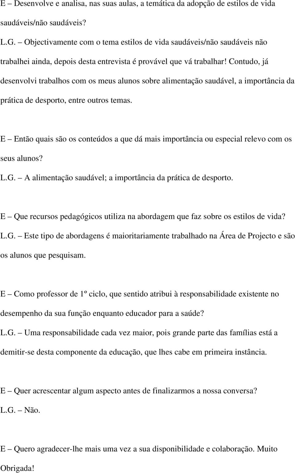 Contudo, já desenvolvi trabalhos com os meus alunos sobre alimentação saudável, a importância da prática de desporto, entre outros temas.