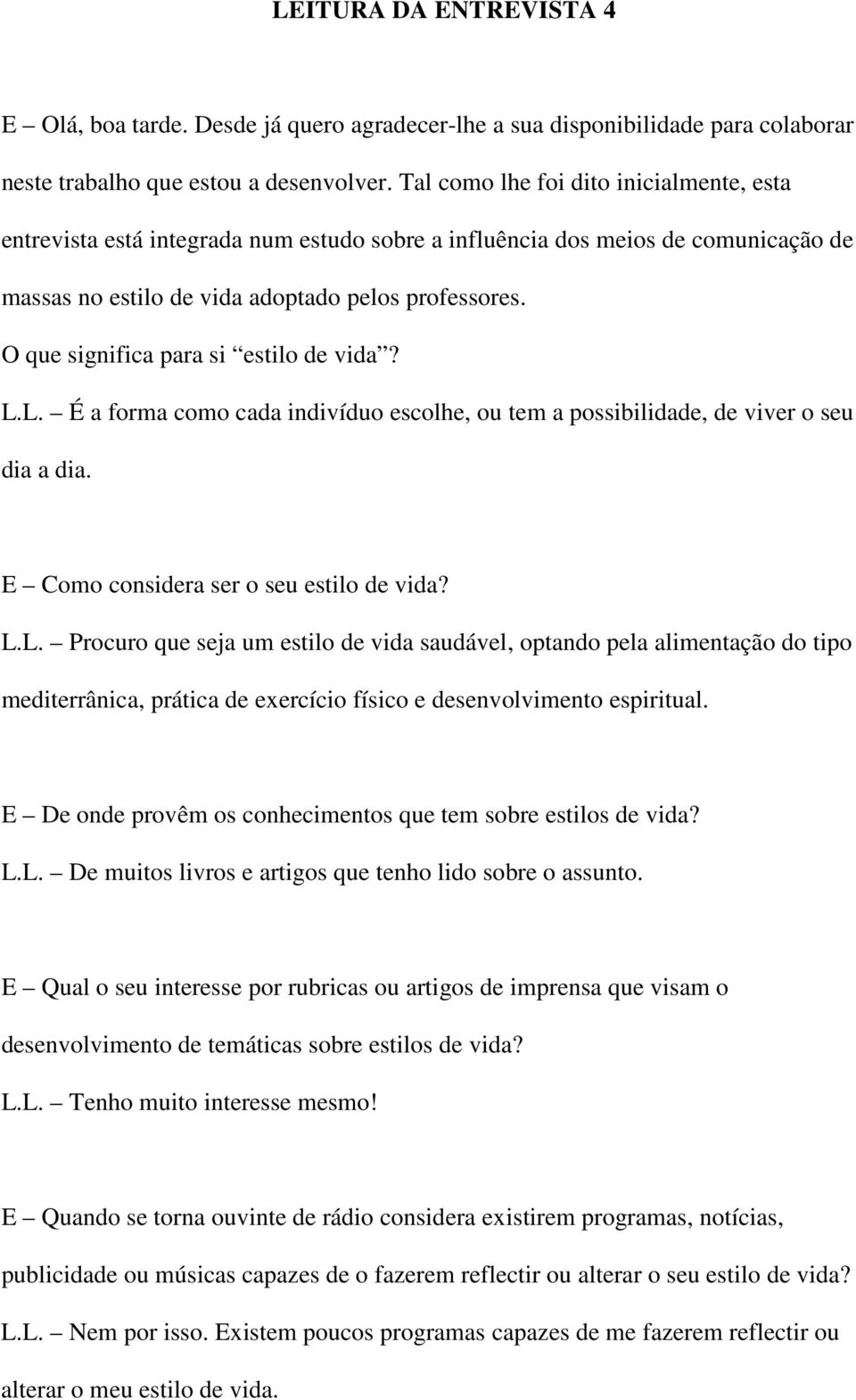 O que significa para si estilo de vida? L.L. É a forma como cada indivíduo escolhe, ou tem a possibilidade, de viver o seu dia a dia. E Como considera ser o seu estilo de vida? L.L. Procuro que seja um estilo de vida saudável, optando pela alimentação do tipo mediterrânica, prática de exercício físico e desenvolvimento espiritual.