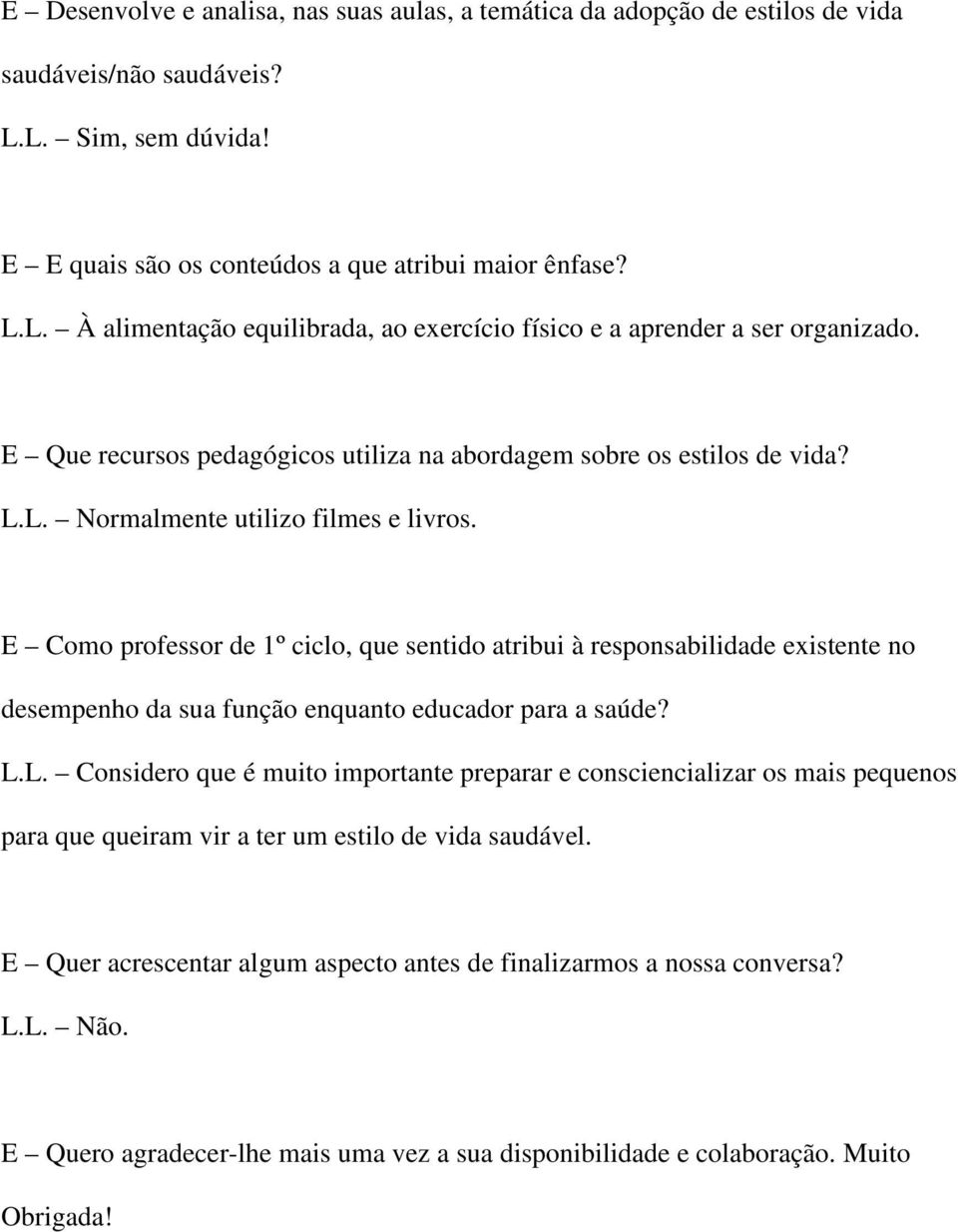 E Como professor de 1º ciclo, que sentido atribui à responsabilidade existente no desempenho da sua função enquanto educador para a saúde? L.