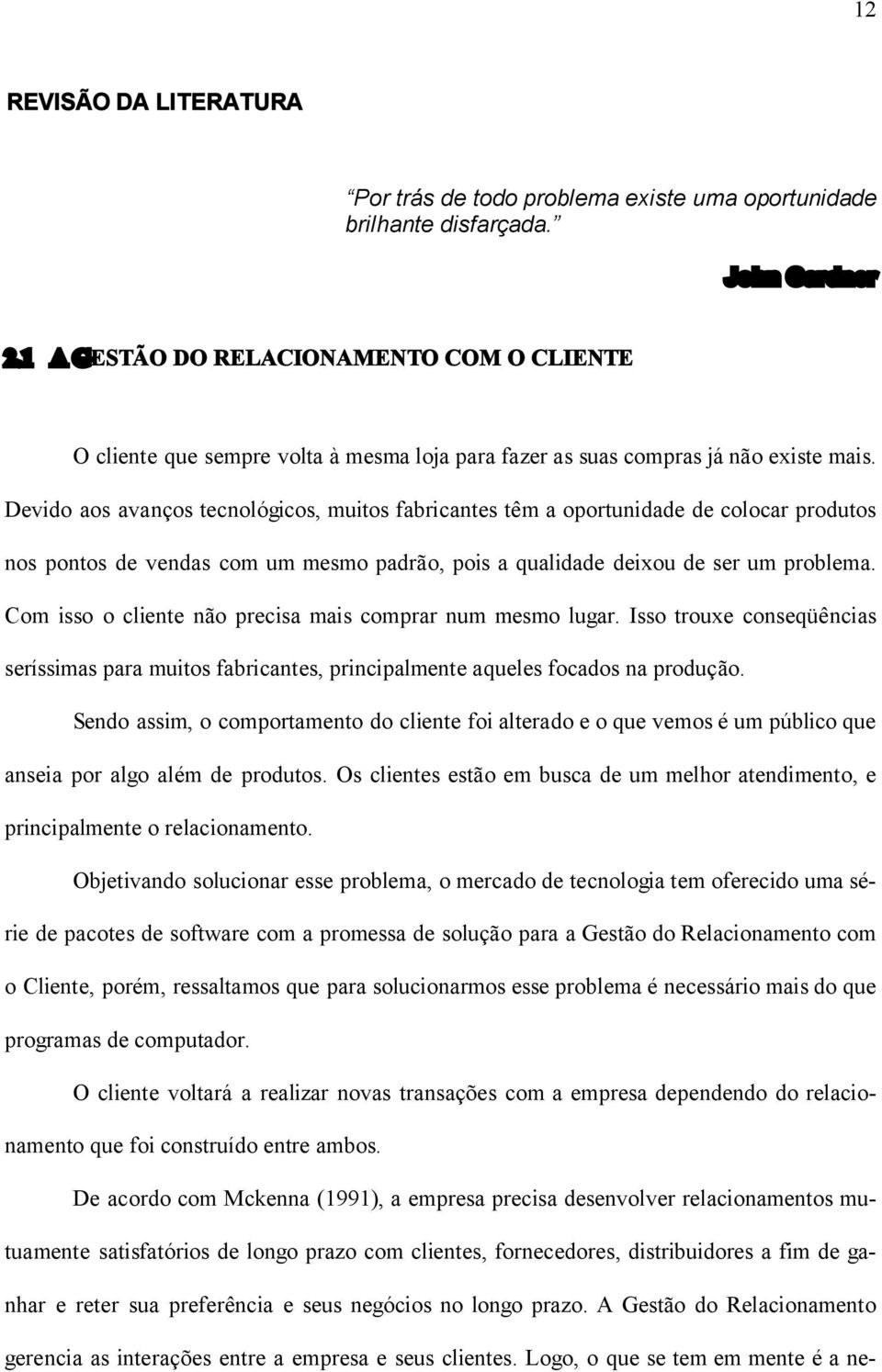 Devido aos avanços tecnológicos, muitos fabricantes têm a oportunidade de colocar produtos nos pontos de vendas com um mesmo padrão, pois a qualidade deixou de ser um problema.