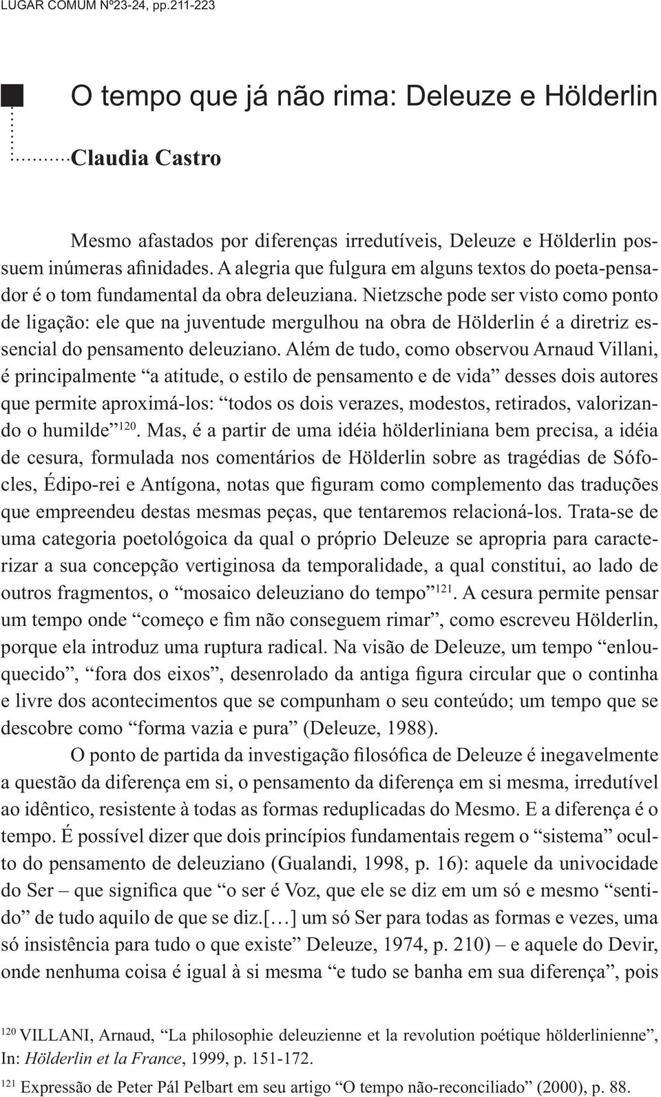 Nietzsche pode ser visto como ponto de ligação: ele que na juventude mergulhou na obra de Hölderlin é a diretriz essencial do pensamento deleuziano.