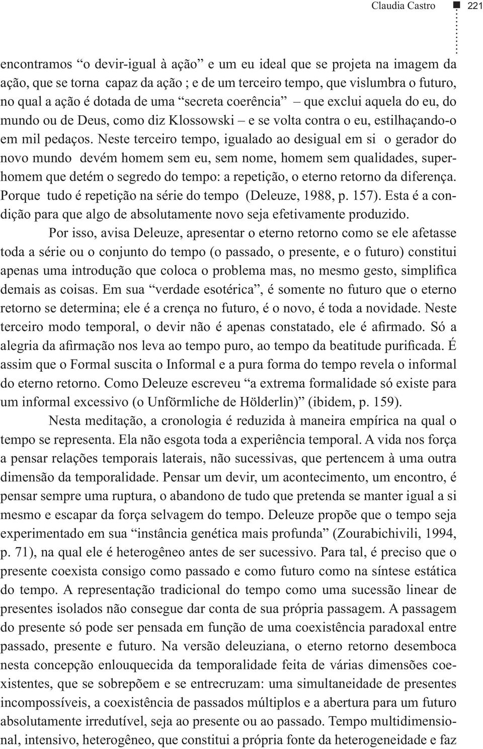 Neste terceiro tempo, igualado ao desigual em si o gerador do novo mundo devém homem sem eu, sem nome, homem sem qualidades, superhomem que detém o segredo do tempo: a repetição, o eterno retorno da