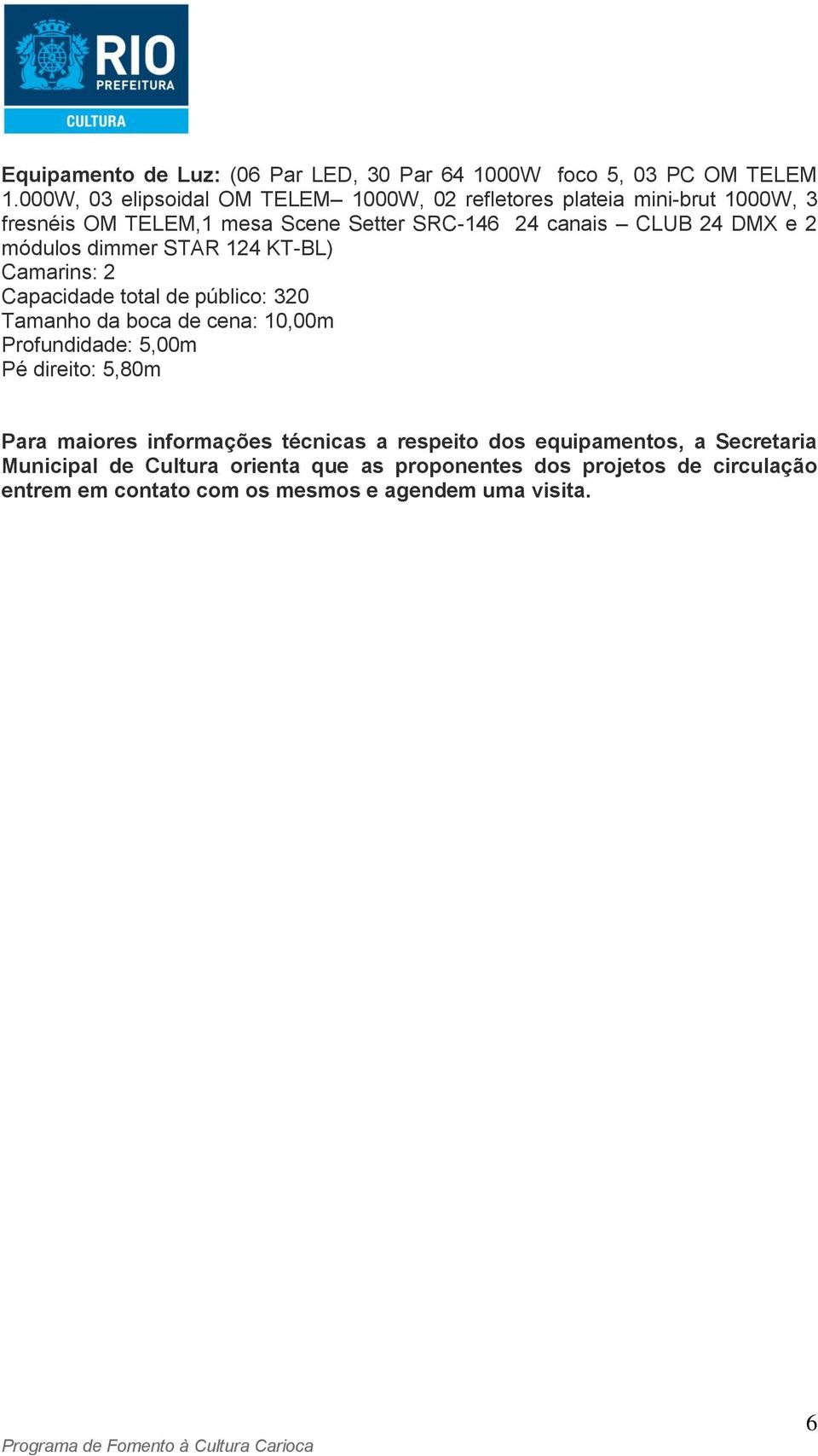 24 canais CLUB 24 DMX e 2 módulos dimmer STAR 124 KT-BL) Tamanho da boca de cena: 10,00m Para maiores informações técnicas