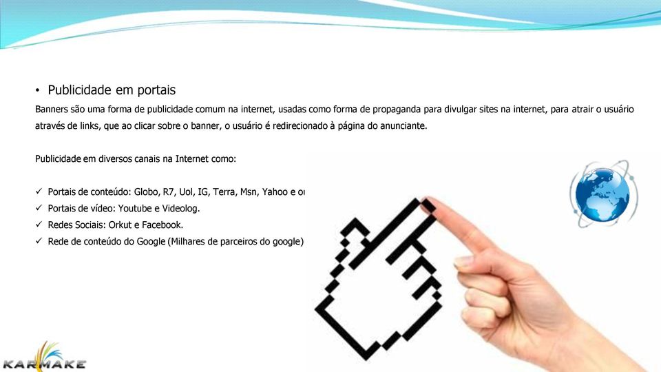 anunciante. Publicidade em diversos canais na Internet como: Portais de conteúdo: Globo, R7, Uol, IG, Terra, Msn, Yahoo e outros.