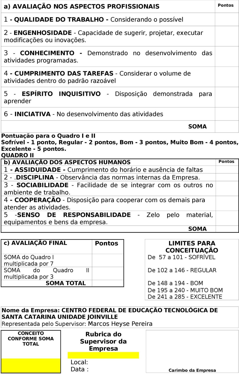 4 - CUMPRIMENTO DAS TAREFAS - Considerar o volume de atividades dentro do padrão razoável 5 - ESPÍRITO INQUISITIVO - Disposição demonstrada para aprender 6 - INICIATIVA - No desenvolvimento das