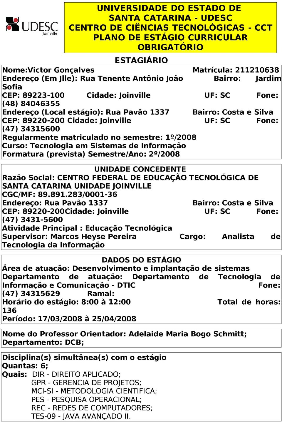 Joinville UF: SC Fone: (47) 34315600 Regularmente matriculado no semestre: 1º/2008 Curso: Tecnologia em Sistemas de Informação Formatura (prevista) Semestre/Ano: 2º/2008 UNIDADE CONCEDENTE Razão