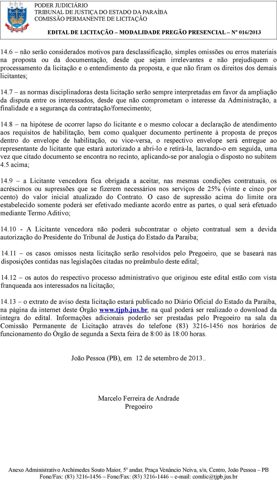 7 as normas disciplinadoras desta licitação serão sempre interpretadas em favor da ampliação da disputa entre os interessados, desde que não comprometam o interesse da Administração, a finalidade e a