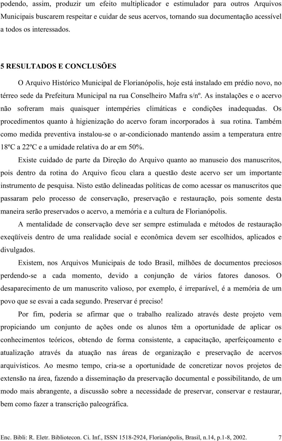 As instalações e o acervo não sofreram mais quaisquer intempéries climáticas e condições inadequadas. Os procedimentos quanto à higienização do acervo foram incorporados à sua rotina.