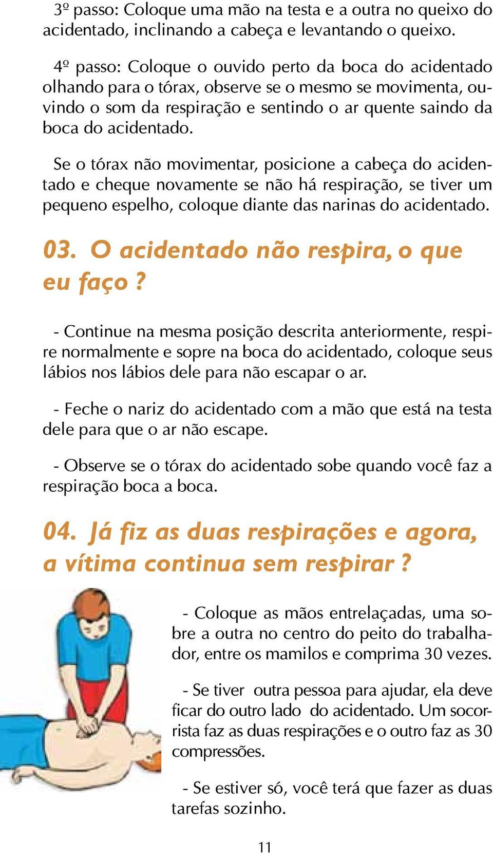 Se o tórax não movimentar, posicione a cabeça do acidentado e cheque novamente se não há respiração, se tiver um pequeno espelho, coloque diante das narinas do acidentado. 03.