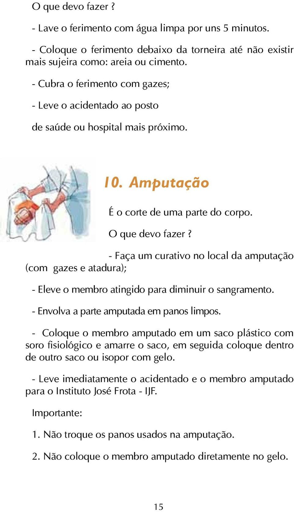 - Faça um curativo no local da amputação (com gazes e atadura); - Eleve o membro atingido para diminuir o sangramento. - Envolva a parte amputada em panos limpos.