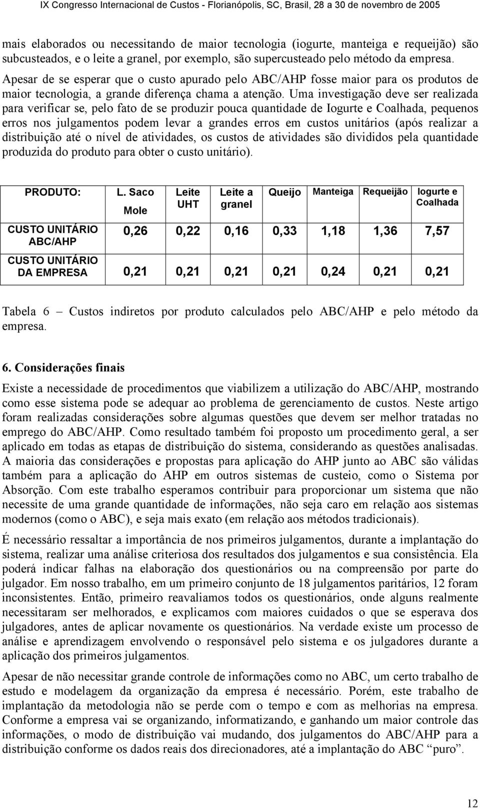 Uma investigação deve ser realizada para verificar se, pelo fato de se produzir pouca quantidade de Iogurte e Coalhada, pequenos erros nos julgamentos podem levar a grandes erros em custos unitários