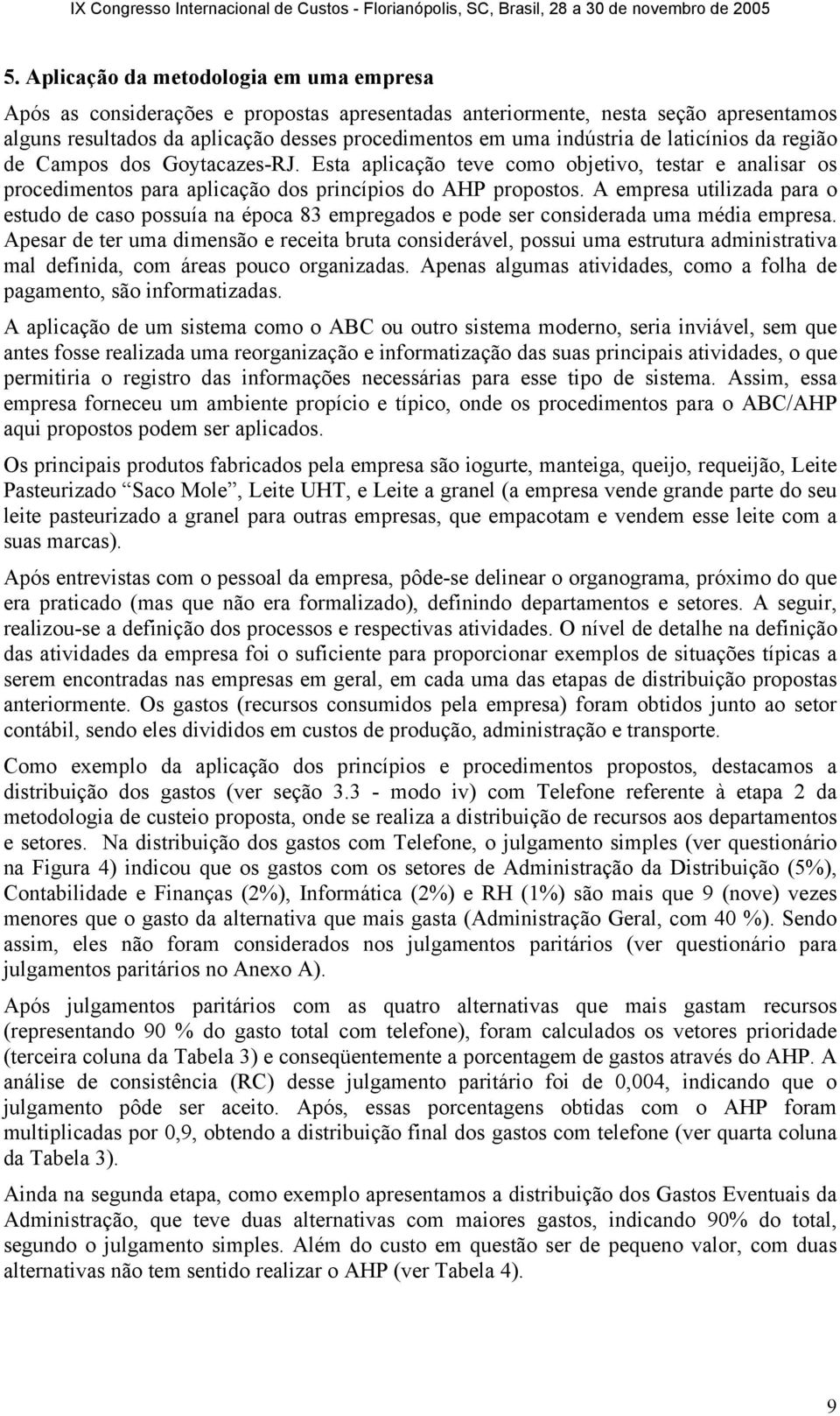 A empresa utilizada para o estudo de caso possuía na época 83 empregados e pode ser considerada uma média empresa.