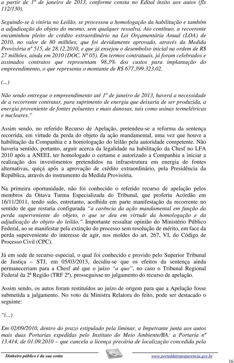 Ato contínuo, a recorrente encaminhou pleito de crédito extraordinário na Lei Orçamentária Anual (LOA) de 2010, no valor de 80 milhões, que foi devidamente aprovado, através da Medida Provisória nº