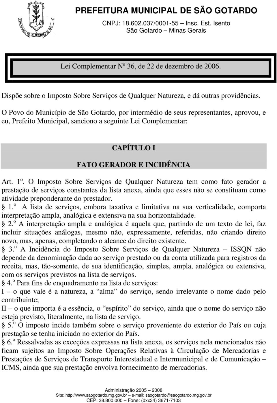 O Imposto Sobre Serviços de Qualquer Natureza tem como fato gerador a prestação de serviços constantes da lista anexa, ainda que esses não se constituam como atividade preponderante do prestador. 1.