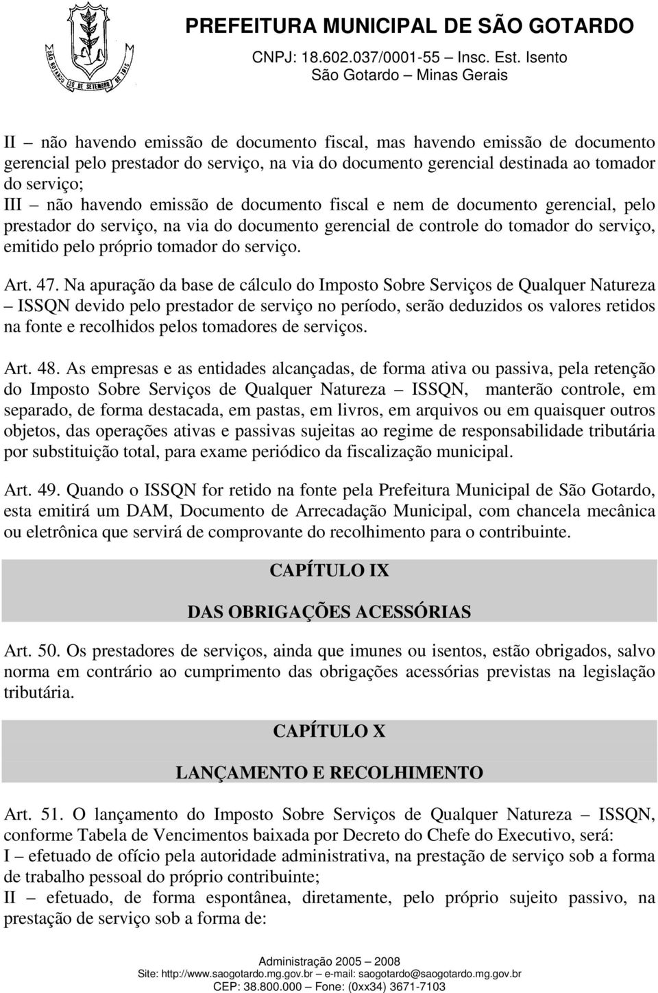 Na apuração da base de cálculo do Imposto Sobre Serviços de Qualquer Natureza ISSQN devido pelo prestador de serviço no período, serão deduzidos os valores retidos na fonte e recolhidos pelos