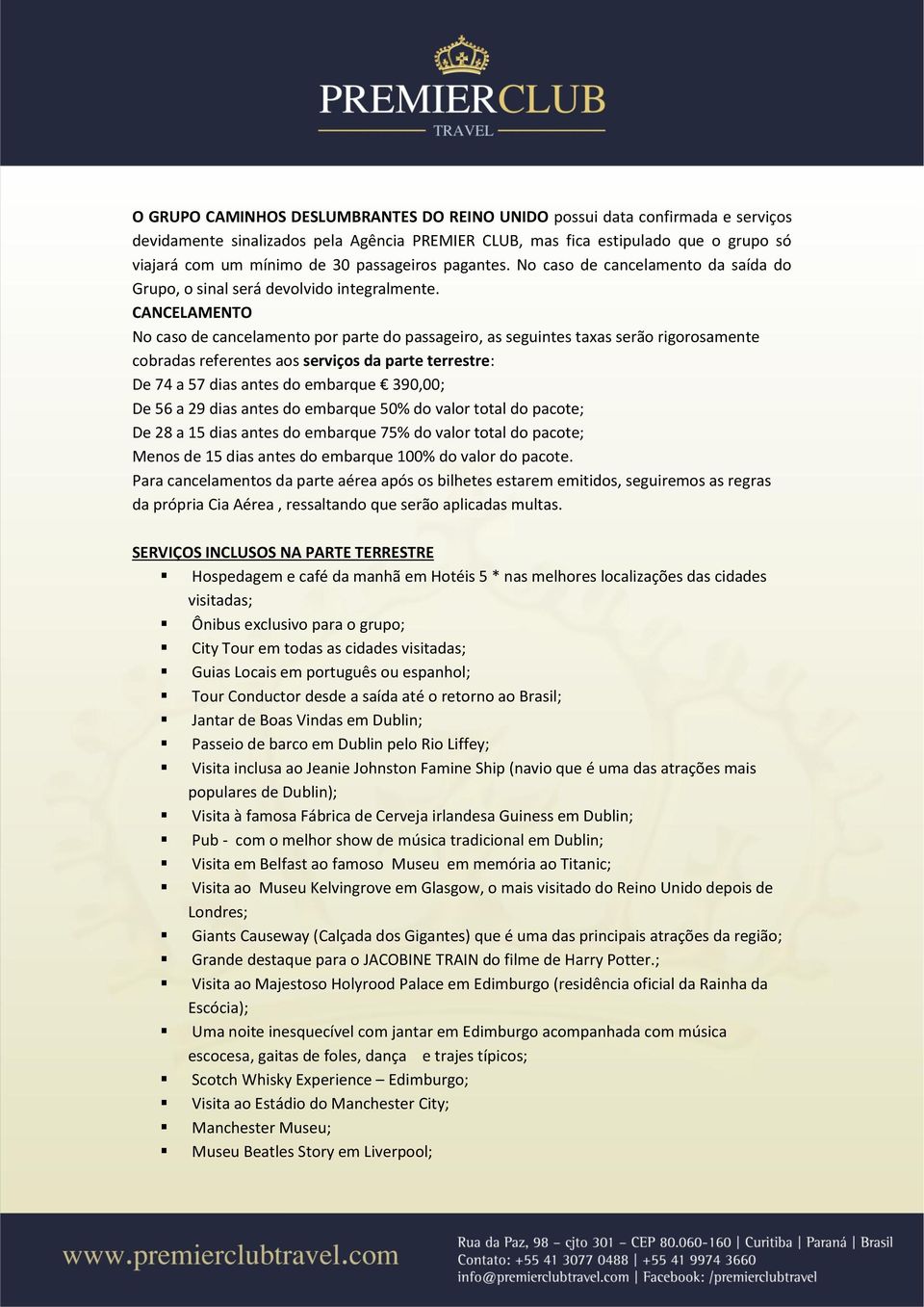 CANCELAMENTO No caso de cancelamento por parte do passageiro, as seguintes taxas serão rigorosamente cobradas referentes aos serviços da parte terrestre: De 74 a 57 dias antes do embarque 390,00; De