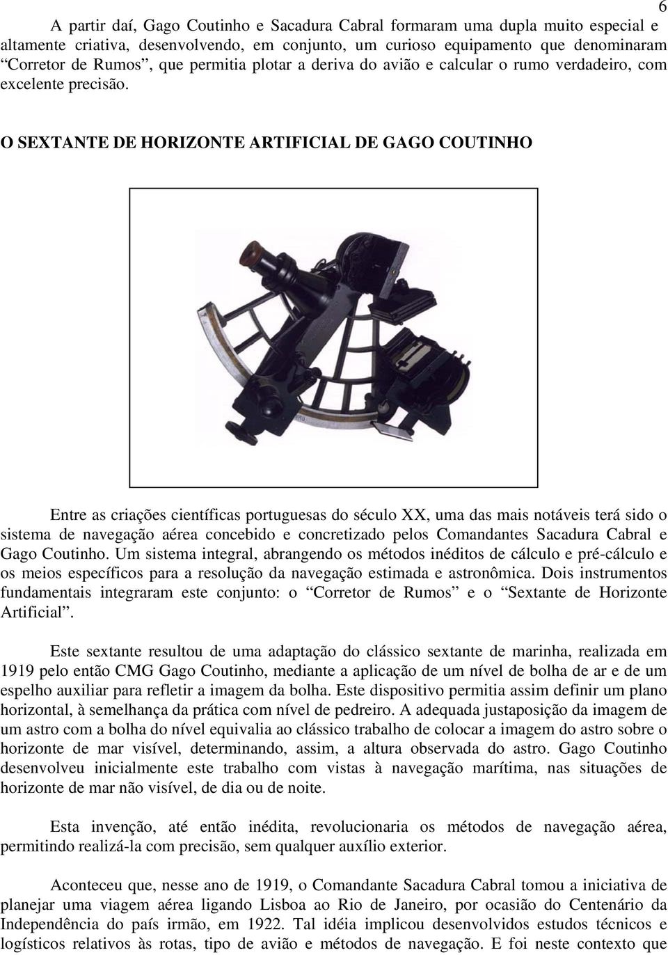 O SEXTANTE DE HORIZONTE ARTIFICIAL DE GAGO COUTINHO Entre as criações científicas portuguesas do século XX, uma das mais notáveis terá sido o sistema de navegação aérea concebido e concretizado pelos