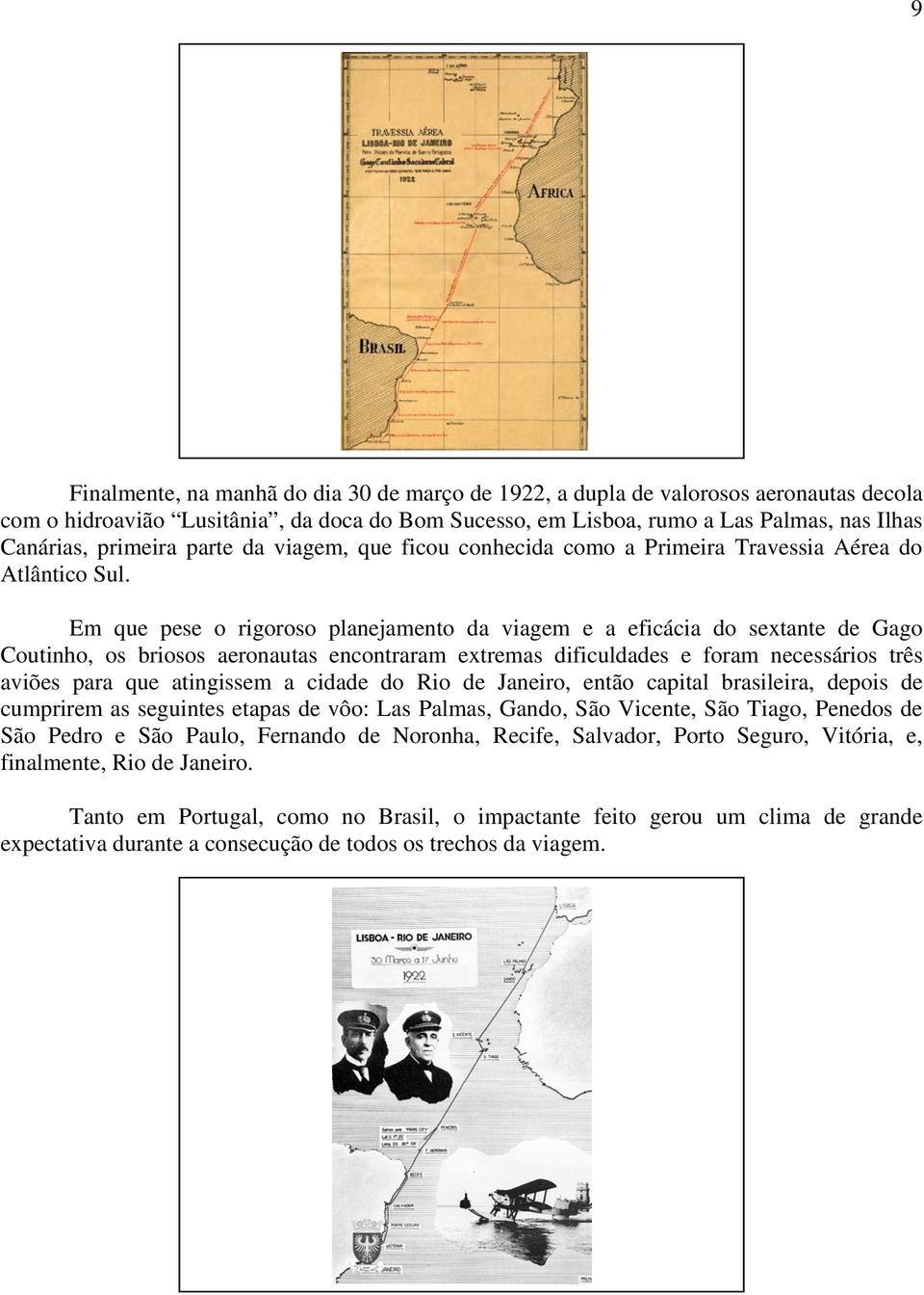 Em que pese o rigoroso planejamento da viagem e a eficácia do sextante de Gago Coutinho, os briosos aeronautas encontraram extremas dificuldades e foram necessários três aviões para que atingissem a