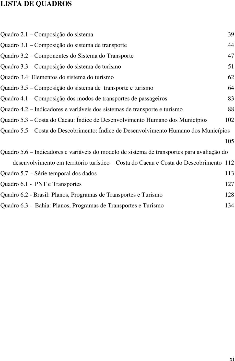 1 Composição dos modos de transportes de passageiros 83 Quadro 4.2 Indicadores e variáveis dos sistemas de transporte e turismo 88 Quadro 5.