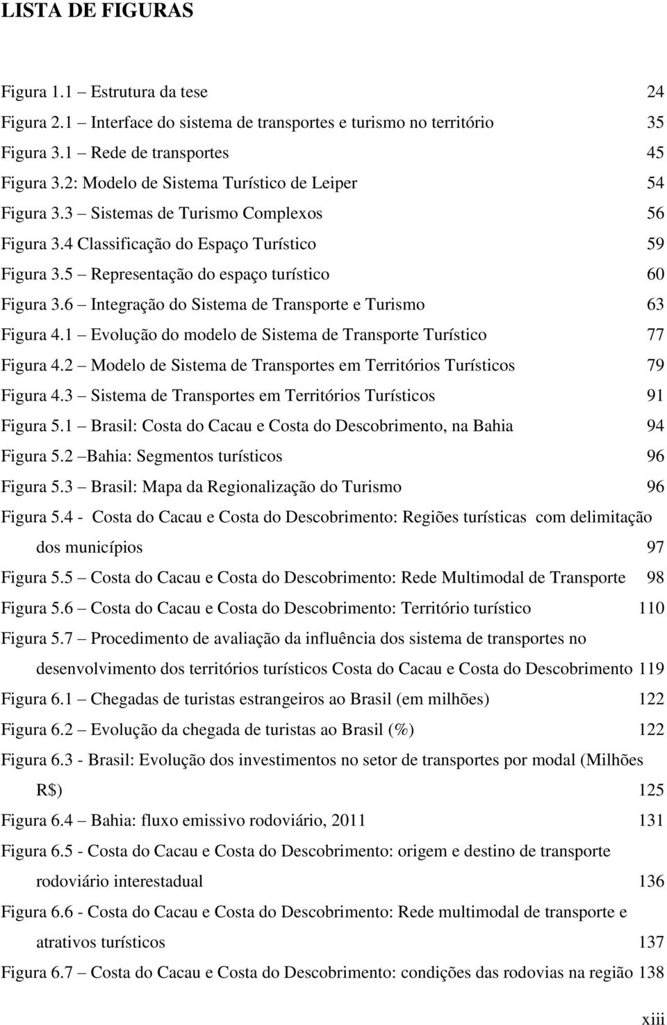 6 Integração do Sistema de Transporte e Turismo 63 Figura 4.1 Evolução do modelo de Sistema de Transporte Turístico 77 Figura 4.