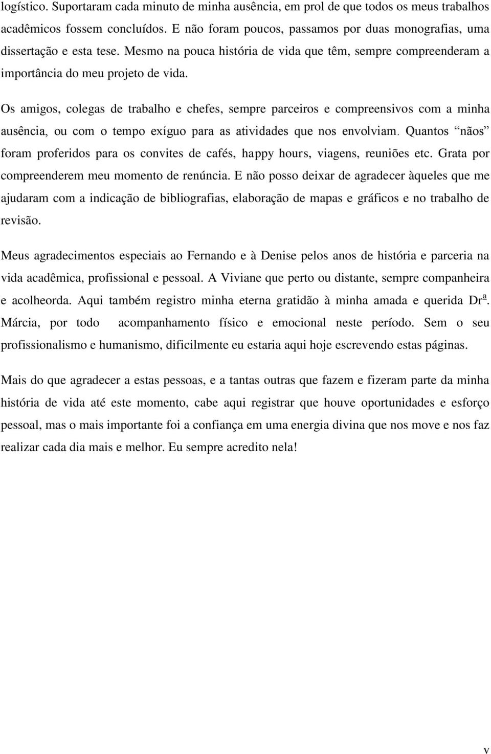 Os amigos, colegas de trabalho e chefes, sempre parceiros e compreensivos com a minha ausência, ou com o tempo exíguo para as atividades que nos envolviam.