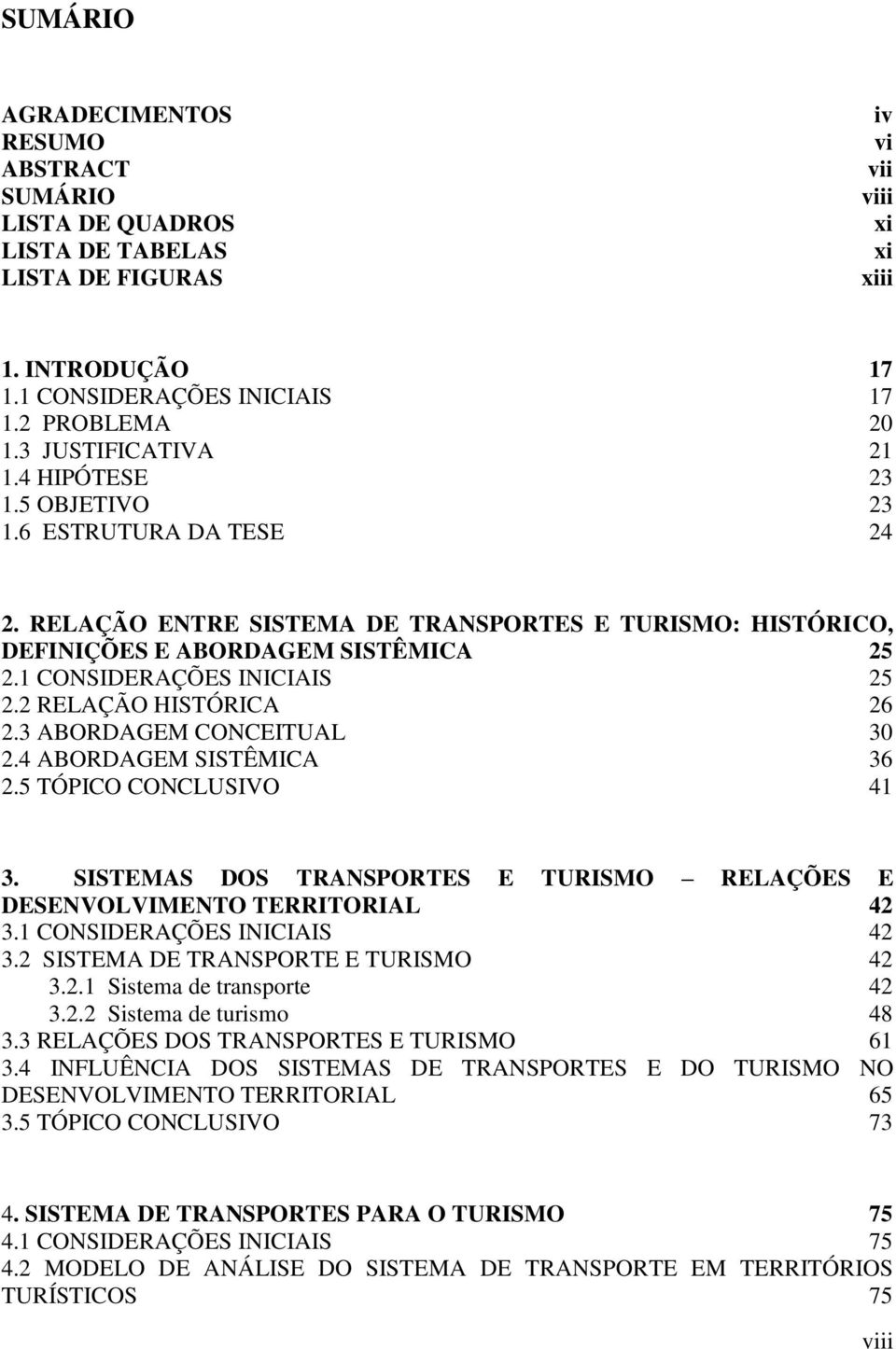 1 CONSIDERAÇÕES INICIAIS 25 2.2 RELAÇÃO HISTÓRICA 26 2.3 ABORDAGEM CONCEITUAL 30 2.4 ABORDAGEM SISTÊMICA 36 2.5 TÓPICO CONCLUSIVO 41 3.