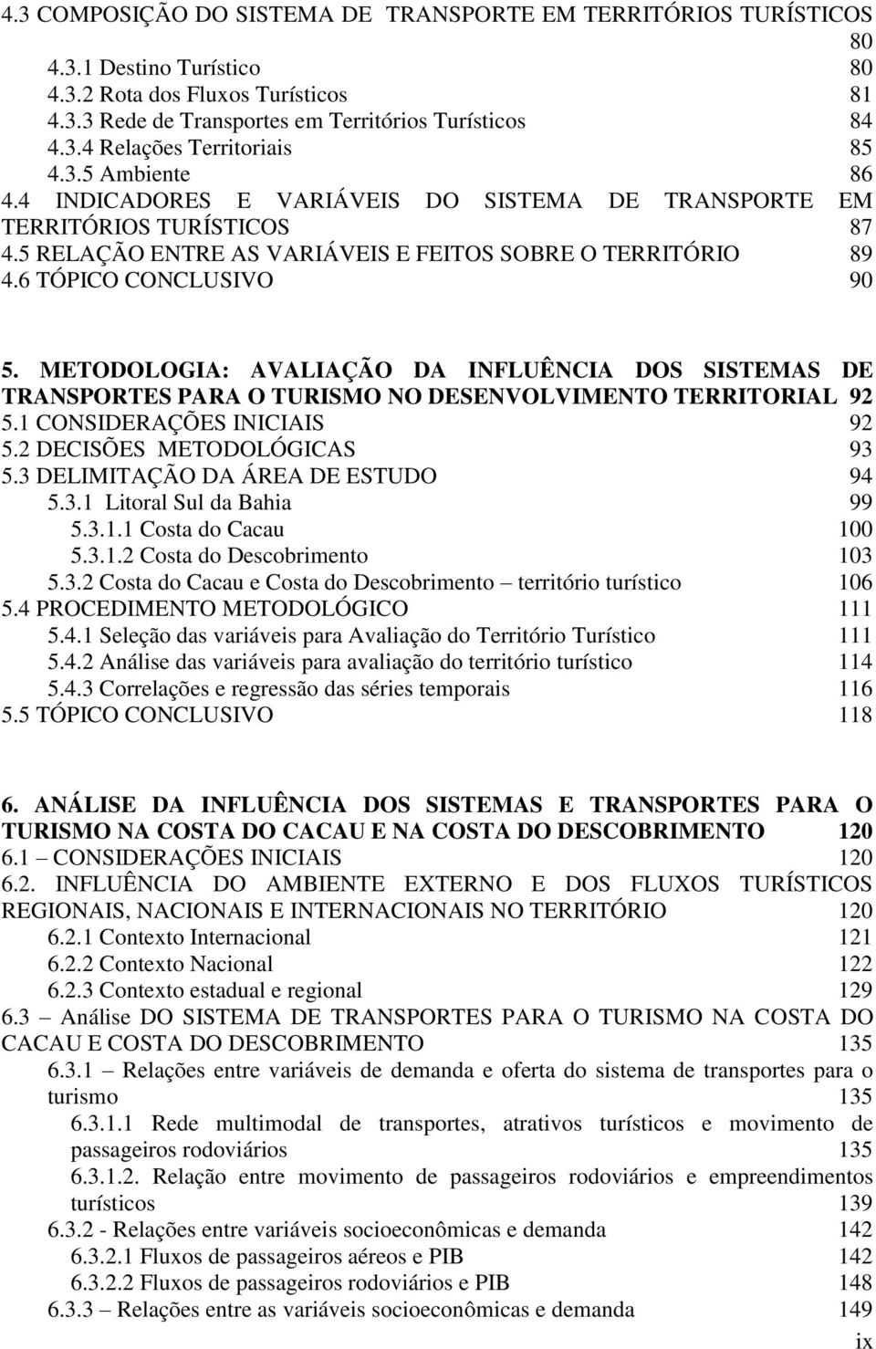 METODOLOGIA: AVALIAÇÃO DA INFLUÊNCIA DOS SISTEMAS DE TRANSPORTES PARA O TURISMO NO DESENVOLVIMENTO TERRITORIAL 92 5.1 CONSIDERAÇÕES INICIAIS 92 5.2 DECISÕES METODOLÓGICAS 93 5.