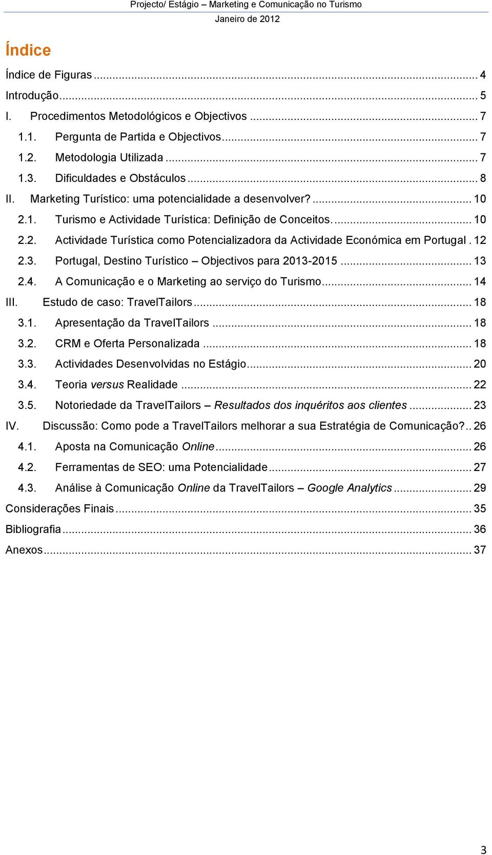 12 2.3. Portugal, Destino Turístico Objectivos para 2013-2015... 13 2.4. A Comunicação e o Marketing ao serviço do Turismo... 14 III. Estudo de caso: TravelTailors... 18 3.1. Apresentação da TravelTailors.