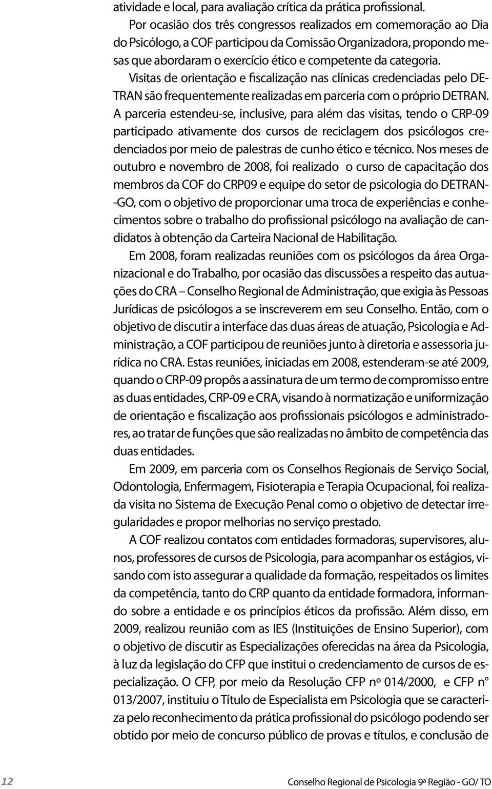 Visitas de orientação e fiscalização nas clínicas credenciadas pelo DE- TRAN são frequentemente realizadas em parceria com o próprio DETRAN.