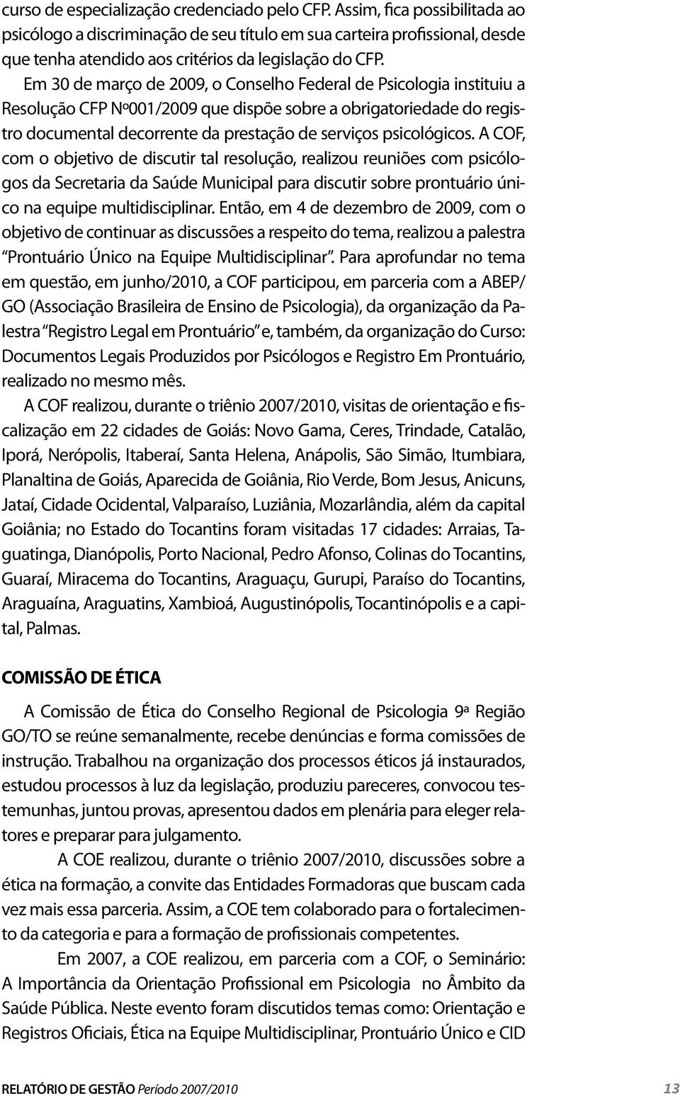 Em 30 de março de 2009, o Conselho Federal de Psicologia instituiu a Resolução CFP Nº001/2009 que dispõe sobre a obrigatoriedade do registro documental decorrente da prestação de serviços