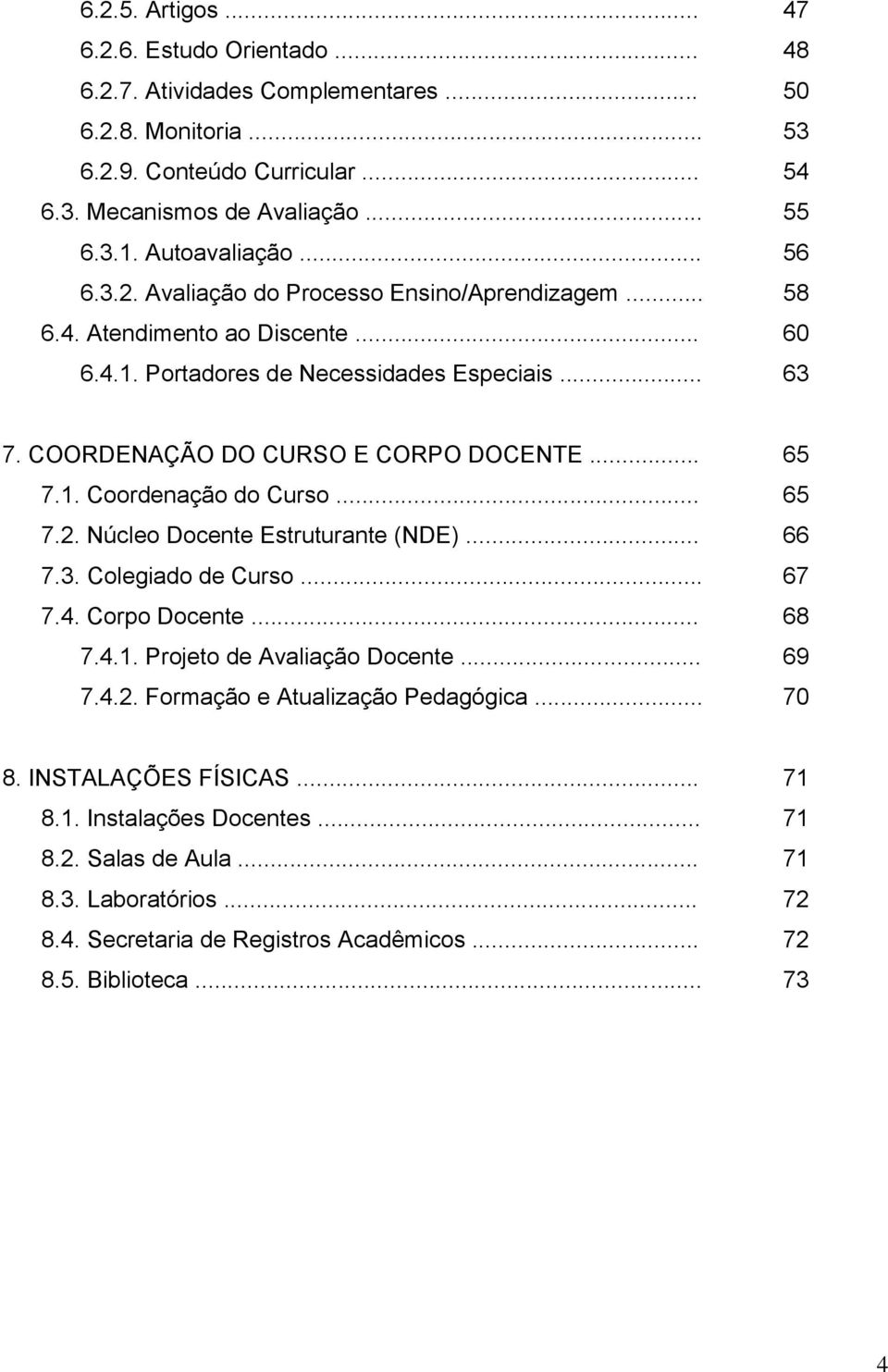 COORDENAÇÃO DO CURSO E CORPO DOCENTE... 65 7.1. Coordenação do Curso... 65 7.2. Núcleo Docente Estruturante (NDE)... 66 7.3. Colegiado de Curso... 67 7.4. Corpo Docente... 68 7.4.1. Projeto de Avaliação Docente.