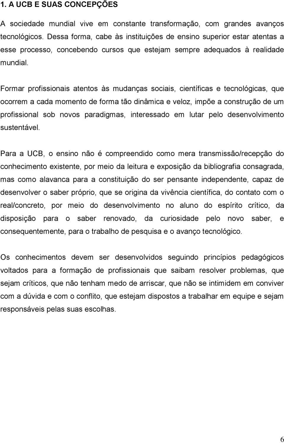 Formar profissionais atentos às mudanças sociais, científicas e tecnológicas, que ocorrem a cada momento de forma tão dinâmica e veloz, impõe a construção de um profissional sob novos paradigmas,