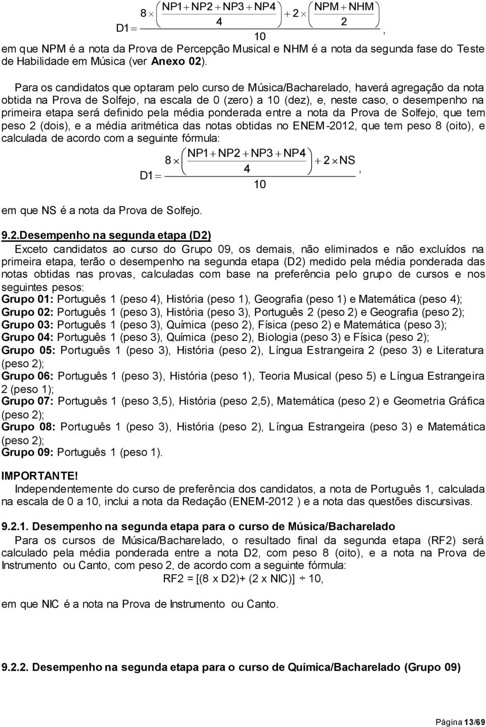 será definido pela média ponderada entre a nota da Prova de Solfejo, que tem peso 2 (dois), e a média aritmética das notas obtidas no ENEM-2012, que tem peso 8 (oito), e calculada de acordo com a