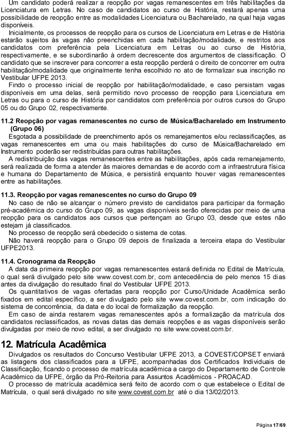 Inicialmente, os processos de reopção para os cursos de Licenciatura em Letras e de História estarão sujeitos às vagas não preenchidas em cada habilitação/modalidade, e restritos aos candidatos com