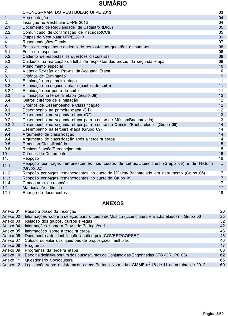 3. Cuidados na marcação da folha de respostas das provas da segunda etapa 08 6. Atendimento especial 10 7. Vistas e Revisão de Provas da Segunda Etapa 10 8. Critérios de Eliminação 11 8.1. Eliminação na primeira etapa 11 8.