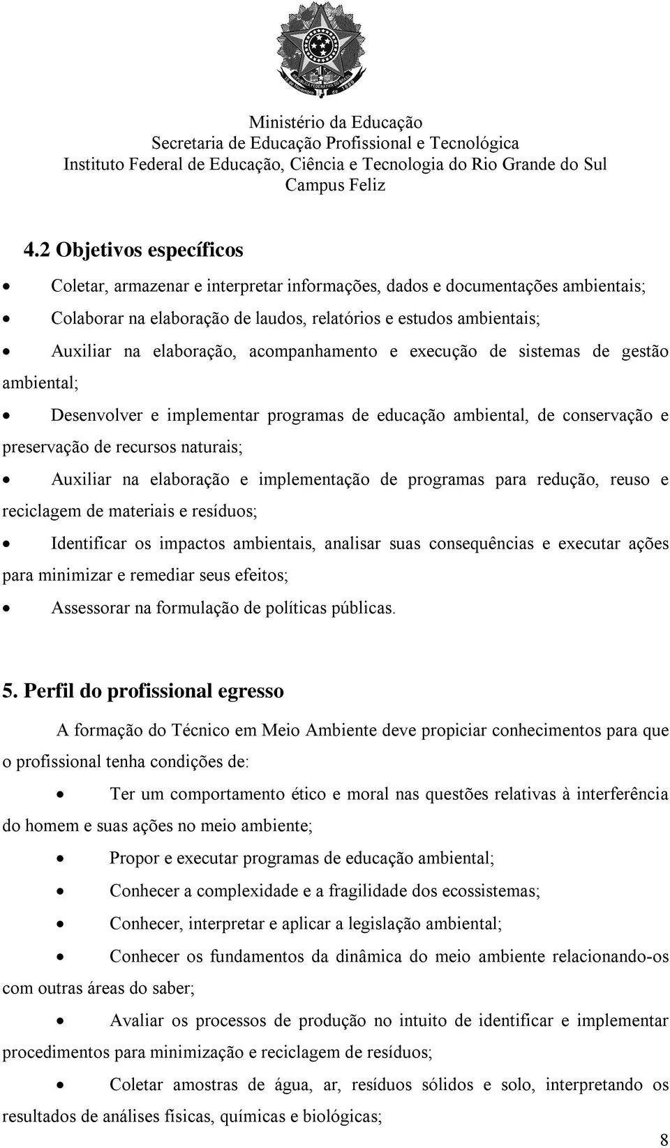 implementação de programas para redução, reuso e reciclagem de materiais e resíduos; Identificar os impactos ambientais, analisar suas consequências e executar ações para minimizar e remediar seus