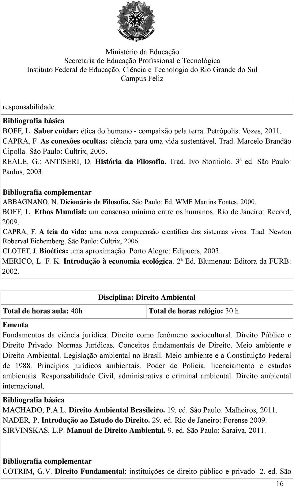 Dicionário de Filosofia. São Paulo: Ed. WMF Martins Fontes, 2000. BOFF, L. Ethos Mundial: um consenso mínimo entre os humanos. Rio de Janeiro: Record, 2009. CAPRA, F.