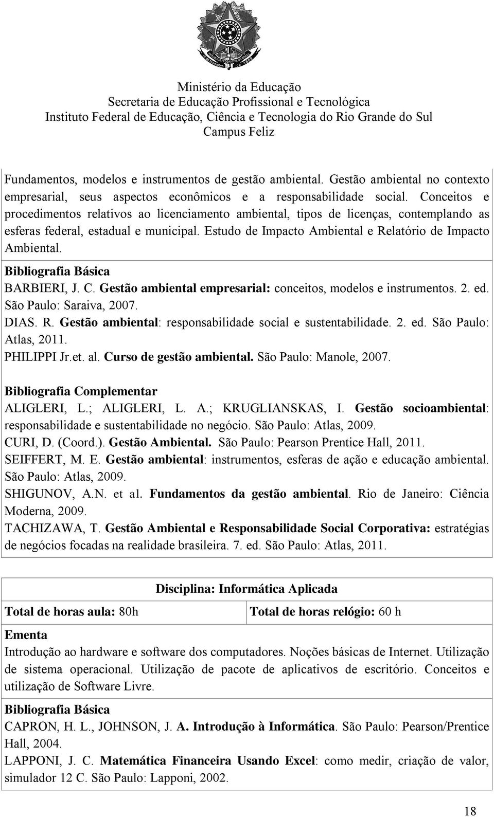Bibliografia Básica BARBIERI, J. C. Gestão ambiental empresarial: conceitos, modelos e instrumentos. 2. ed. São Paulo: Saraiva, 2007. DIAS. R.