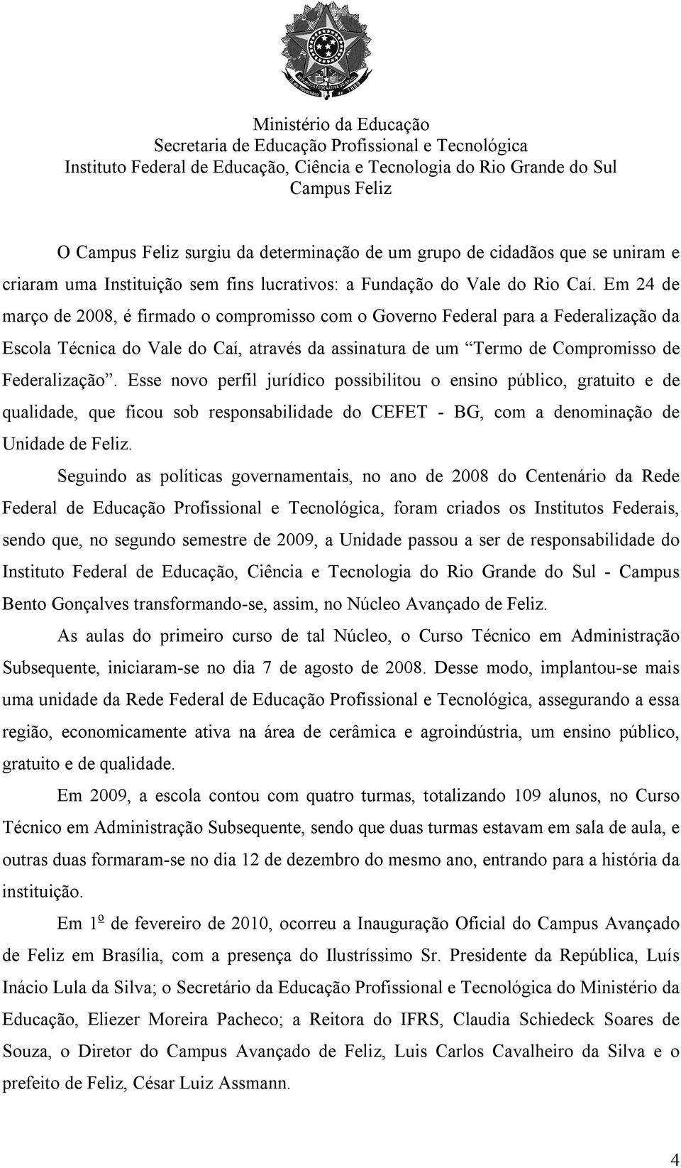 Esse novo perfil jurídico possibilitou o ensino público, gratuito e de qualidade, que ficou sob responsabilidade do CEFET - BG, com a denominação de Unidade de Feliz.