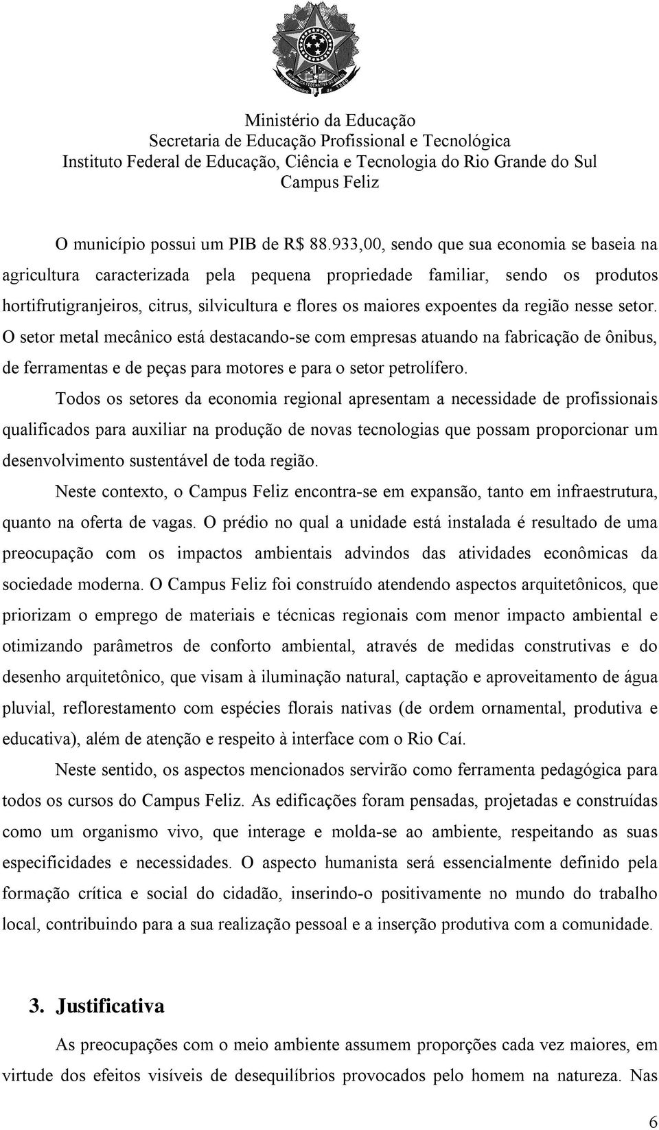 região nesse setor. O setor metal mecânico está destacando-se com empresas atuando na fabricação de ônibus, de ferramentas e de peças para motores e para o setor petrolífero.