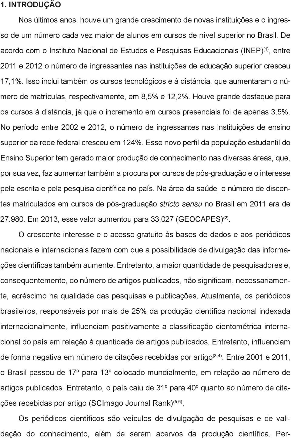 Isso inclui também os cursos tecnológicos e à distância, que aumentaram o número de matrículas, respectivamente, em 8,5% e 12,2%.