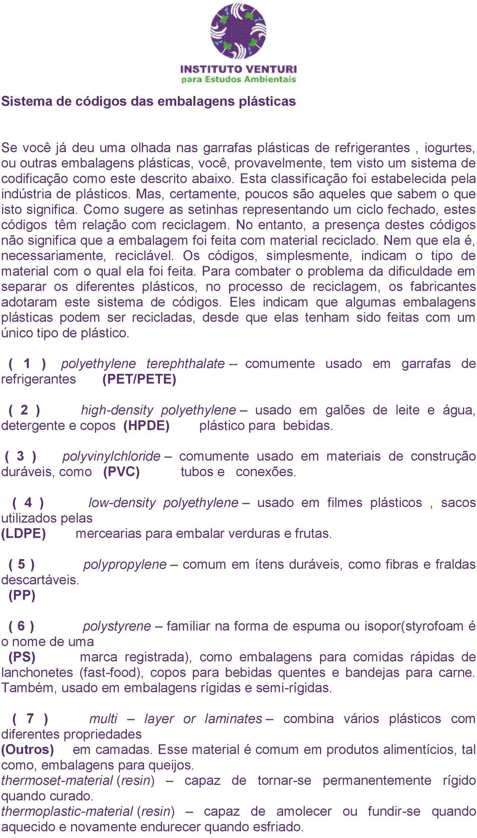 Como sugere as setinhas representando um ciclo fechado, estes códigos têm relação com reciclagem. No entanto, a presença destes códigos não significa que a embalagem foi feita com material reciclado.