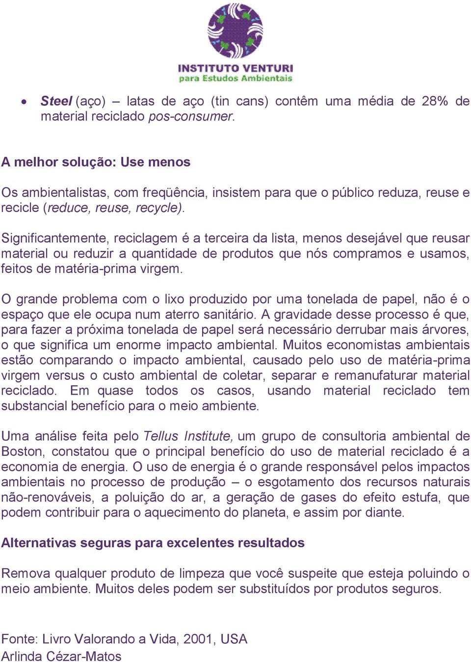 Significantemente, reciclagem é a terceira da lista, menos desejável que reusar material ou reduzir a quantidade de produtos que nós compramos e usamos, feitos de matéria-prima virgem.